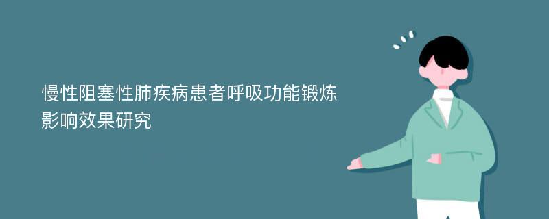 慢性阻塞性肺疾病患者呼吸功能锻炼影响效果研究