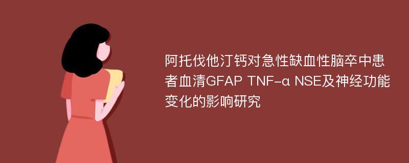 阿托伐他汀钙对急性缺血性脑卒中患者血清GFAP TNF-α NSE及神经功能变化的影响研究