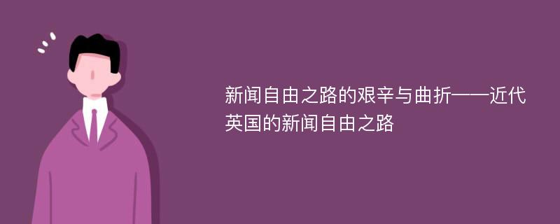 新闻自由之路的艰辛与曲折——近代英国的新闻自由之路