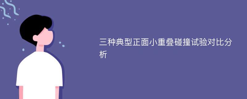 三种典型正面小重叠碰撞试验对比分析