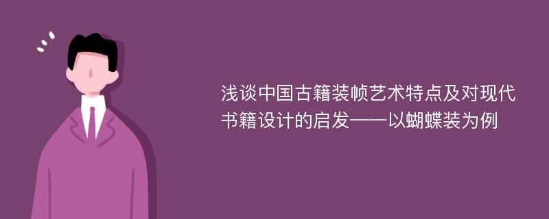 浅谈中国古籍装帧艺术特点及对现代书籍设计的启发——以蝴蝶装为例