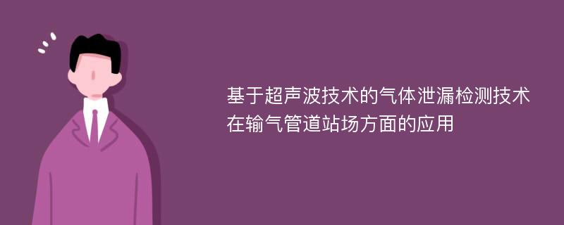 基于超声波技术的气体泄漏检测技术在输气管道站场方面的应用