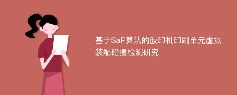 基于SaP算法的胶印机印刷单元虚拟装配碰撞检测研究