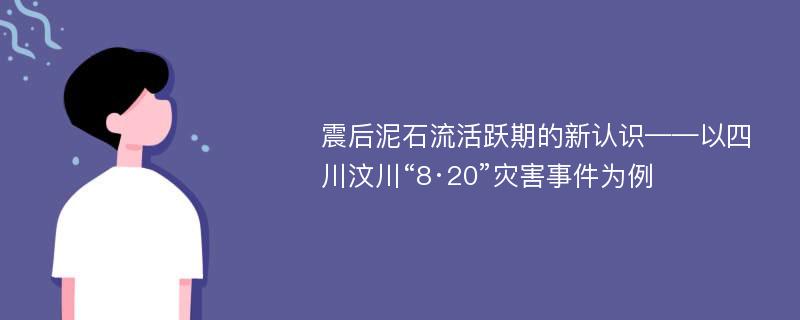 震后泥石流活跃期的新认识——以四川汶川“8·20”灾害事件为例