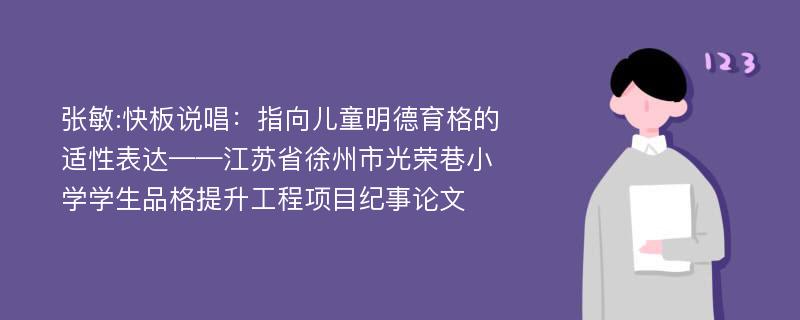 张敏:快板说唱：指向儿童明德育格的适性表达——江苏省徐州市光荣巷小学学生品格提升工程项目纪事论文