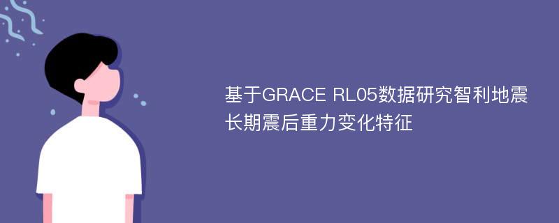 基于GRACE RL05数据研究智利地震长期震后重力变化特征