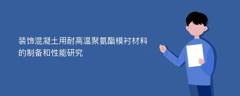 装饰混凝土用耐高温聚氨酯模衬材料的制备和性能研究