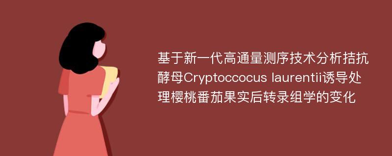 基于新一代高通量测序技术分析拮抗酵母Cryptoccocus laurentii诱导处理樱桃番茄果实后转录组学的变化