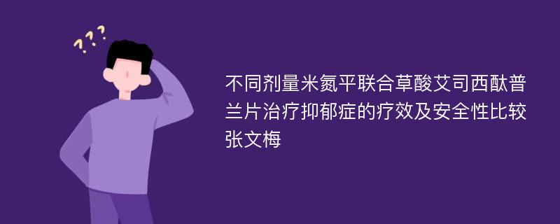 不同剂量米氮平联合草酸艾司西酞普兰片治疗抑郁症的疗效及安全性比较张文梅