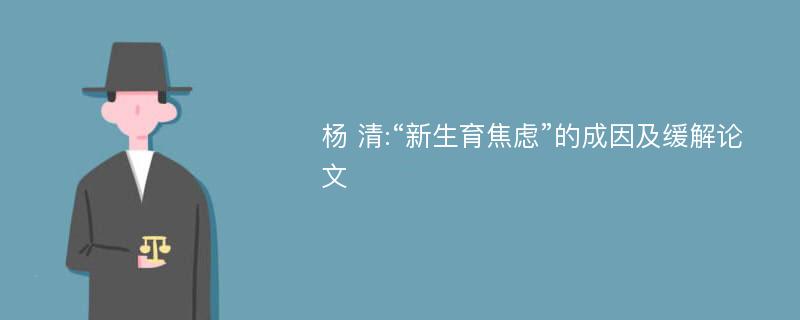 杨 清:“新生育焦虑”的成因及缓解论文