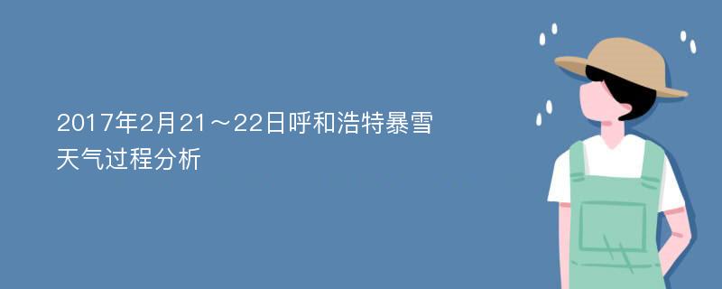 2017年2月21～22日呼和浩特暴雪天气过程分析