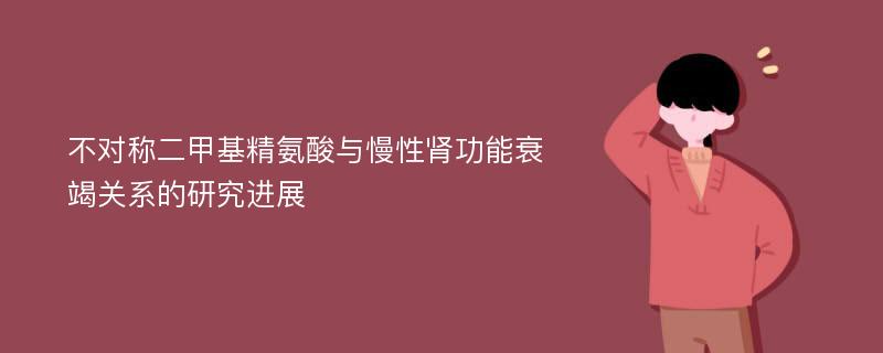 不对称二甲基精氨酸与慢性肾功能衰竭关系的研究进展