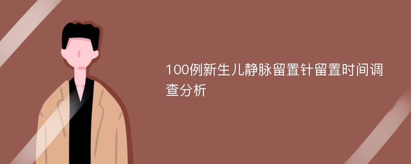 100例新生儿静脉留置针留置时间调查分析