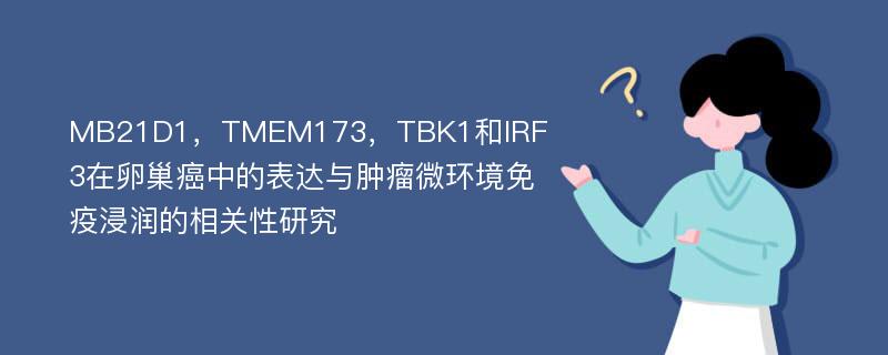 MB21D1，TMEM173，TBK1和IRF3在卵巢癌中的表达与肿瘤微环境免疫浸润的相关性研究