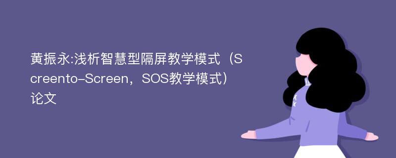 黄振永:浅析智慧型隔屏教学模式（Screento-Screen，SOS教学模式）论文