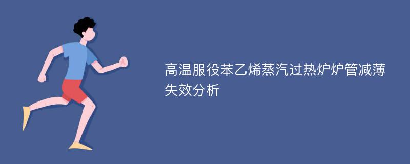 高温服役苯乙烯蒸汽过热炉炉管减薄失效分析