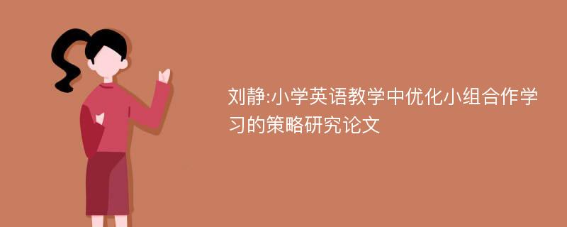 刘静:小学英语教学中优化小组合作学习的策略研究论文