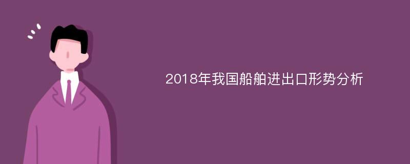 2018年我国船舶进出口形势分析