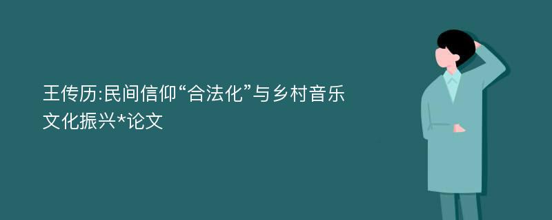 王传历:民间信仰“合法化”与乡村音乐文化振兴*论文