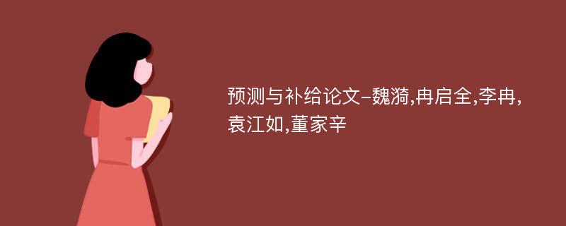 预测与补给论文-魏漪,冉启全,李冉,袁江如,董家辛