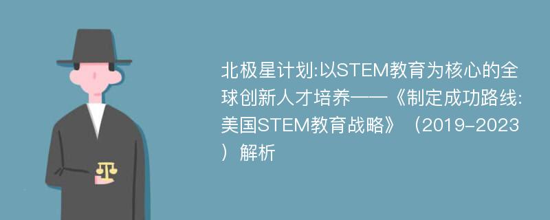 北极星计划:以STEM教育为核心的全球创新人才培养——《制定成功路线:美国STEM教育战略》（2019-2023）解析