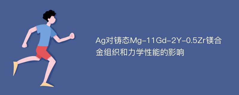 Ag对铸态Mg-11Gd-2Y-0.5Zr镁合金组织和力学性能的影响