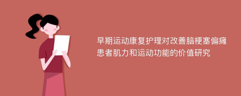 早期运动康复护理对改善脑梗塞偏瘫患者肌力和运动功能的价值研究