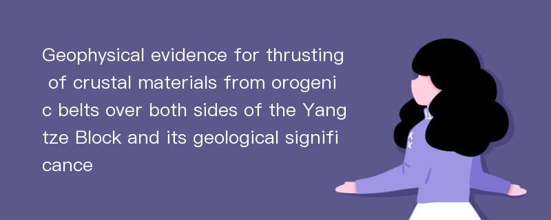 Geophysical evidence for thrusting of crustal materials from orogenic belts over both sides of the Yangtze Block and its geological significance