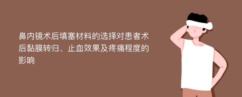 鼻内镜术后填塞材料的选择对患者术后黏膜转归、止血效果及疼痛程度的影响