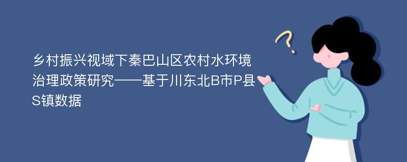 乡村振兴视域下秦巴山区农村水环境治理政策研究——基于川东北B市P县S镇数据