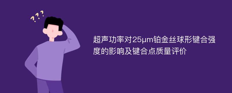 超声功率对25μm铂金丝球形键合强度的影响及键合点质量评价