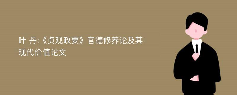 叶 丹:《贞观政要》官德修养论及其现代价值论文