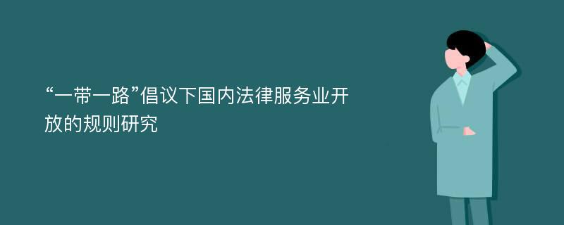 “一带一路”倡议下国内法律服务业开放的规则研究