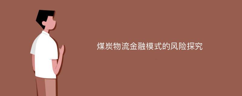 煤炭物流金融模式的风险探究