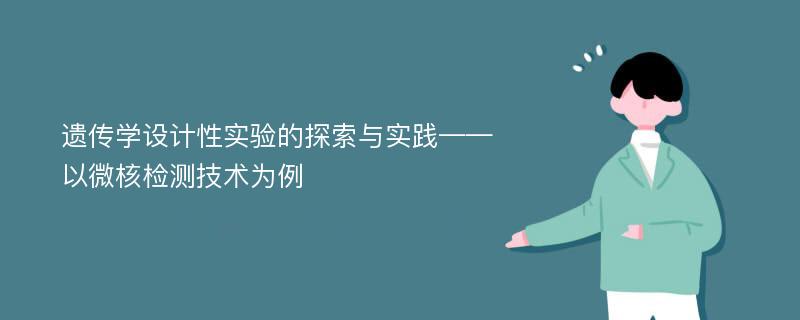 遗传学设计性实验的探索与实践——以微核检测技术为例