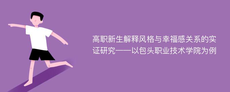 高职新生解释风格与幸福感关系的实证研究——以包头职业技术学院为例