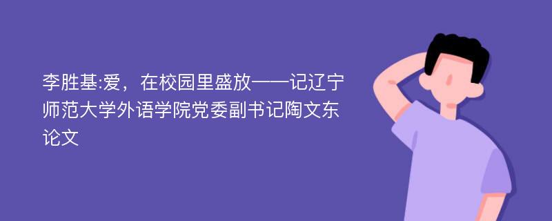 李胜基:爱，在校园里盛放——记辽宁师范大学外语学院党委副书记陶文东论文