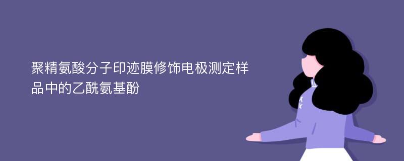 聚精氨酸分子印迹膜修饰电极测定样品中的乙酰氨基酚