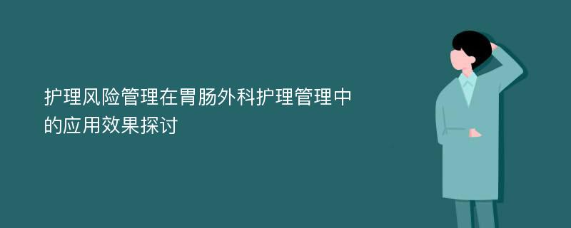 护理风险管理在胃肠外科护理管理中的应用效果探讨