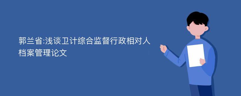 郭兰省:浅谈卫计综合监督行政相对人档案管理论文