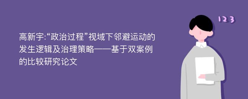 高新宇:“政治过程”视域下邻避运动的发生逻辑及治理策略——基于双案例的比较研究论文