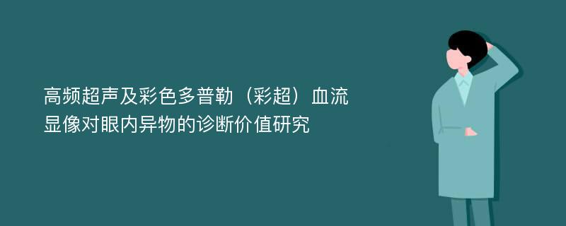 高频超声及彩色多普勒（彩超）血流显像对眼内异物的诊断价值研究