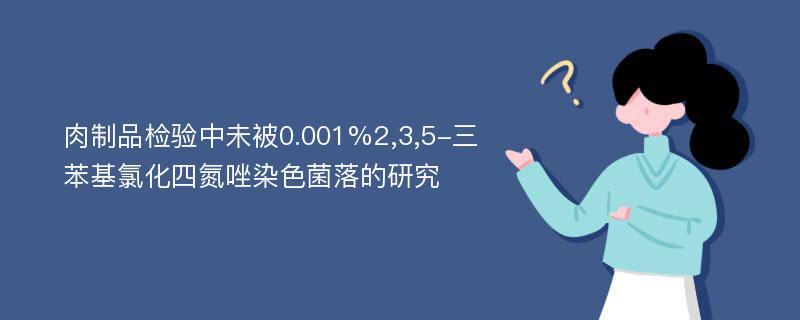 肉制品检验中未被0.001%2,3,5-三苯基氯化四氮唑染色菌落的研究