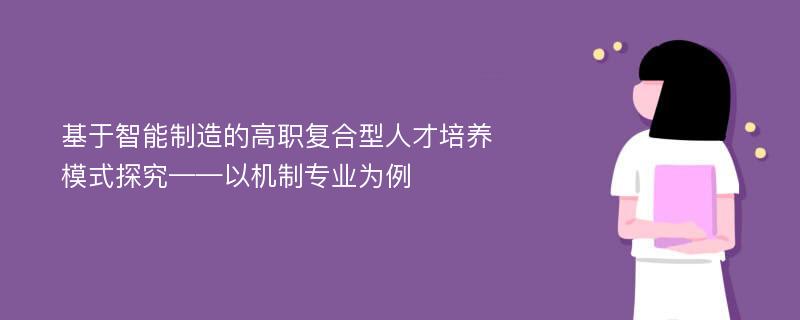 基于智能制造的高职复合型人才培养模式探究——以机制专业为例