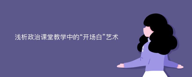 浅析政治课堂教学中的“开场白”艺术