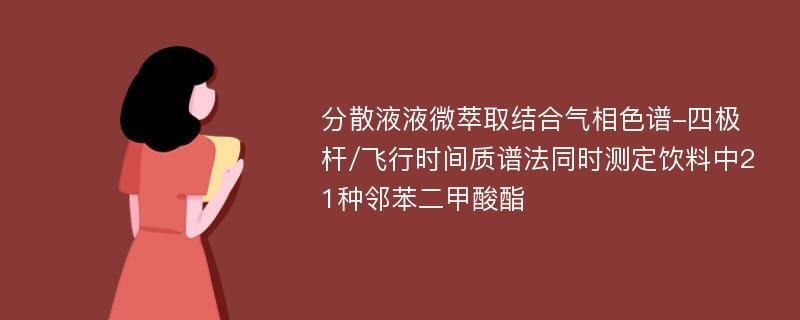 分散液液微萃取结合气相色谱-四极杆/飞行时间质谱法同时测定饮料中21种邻苯二甲酸酯