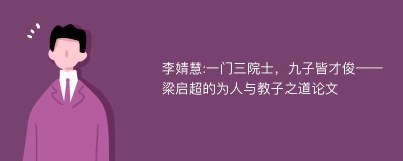 李婧慧:一门三院士，九子皆才俊——梁启超的为人与教子之道论文