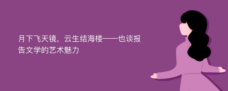 月下飞天镜，云生结海楼——也谈报告文学的艺术魅力