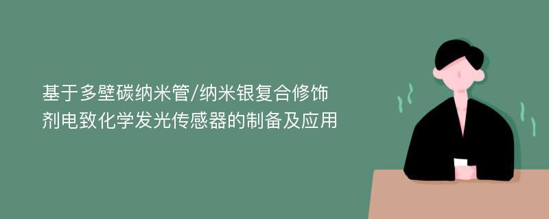 基于多壁碳纳米管/纳米银复合修饰剂电致化学发光传感器的制备及应用