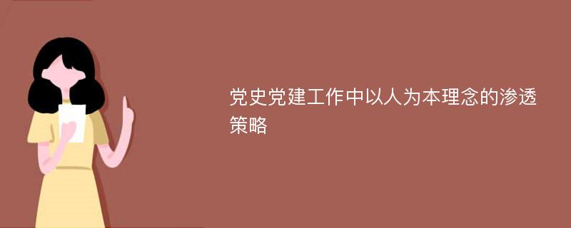 党史党建工作中以人为本理念的渗透策略